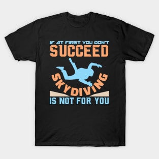 If You Don't Succeed Skydiving Is Not For You - Funny Sarcastic Sport Quote T-Shirt